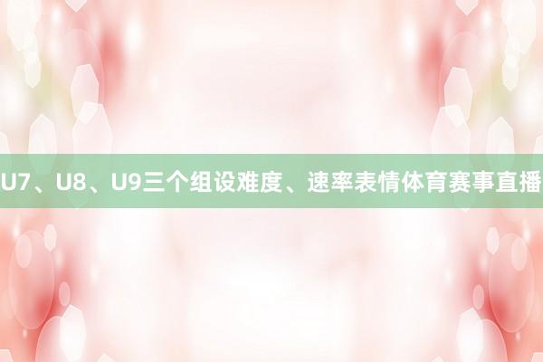 U7、U8、U9三个组设难度、速率表情体育赛事直播