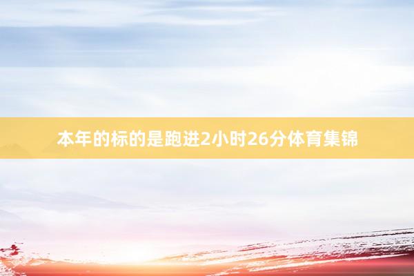 本年的标的是跑进2小时26分体育集锦