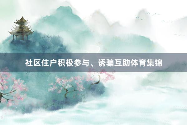 社区住户积极参与、诱骗互助体育集锦