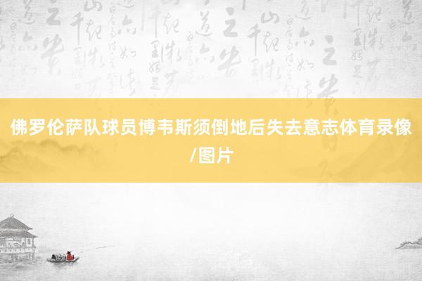 佛罗伦萨队球员博韦斯须倒地后失去意志体育录像/图片