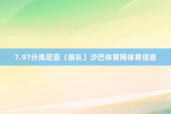 7.97分库尼亚（狼队）沙巴体育网体育信息