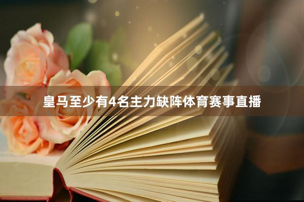 皇马至少有4名主力缺阵体育赛事直播