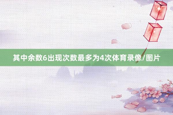 其中余数6出现次数最多为4次体育录像/图片
