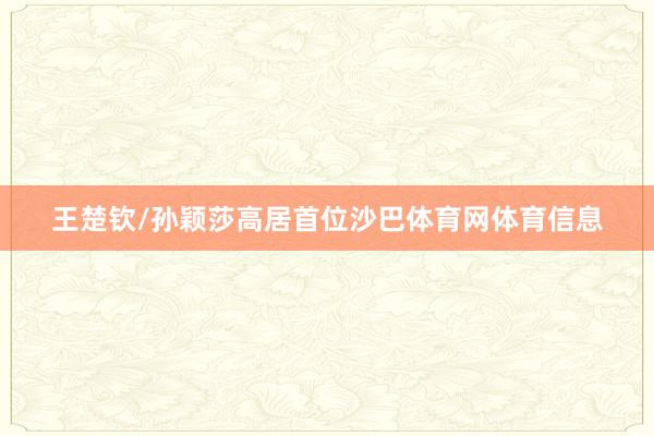 王楚钦/孙颖莎高居首位沙巴体育网体育信息