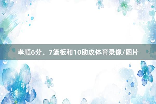 孝顺6分、7篮板和10助攻体育录像/图片