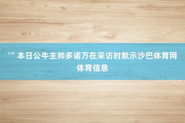 ’”本日公牛主帅多诺万在采访时默示沙巴体育网体育信息