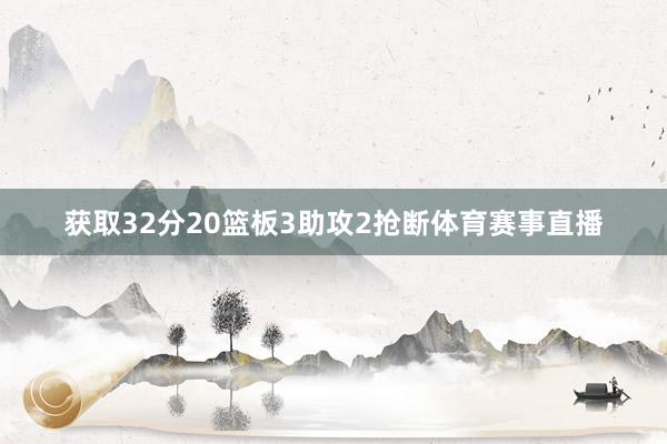获取32分20篮板3助攻2抢断体育赛事直播
