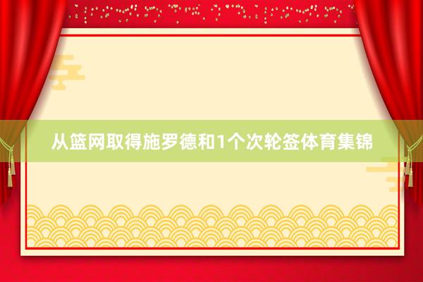 从篮网取得施罗德和1个次轮签体育集锦