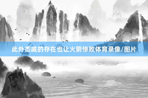 此外杰威的存在也让火箭惨败体育录像/图片