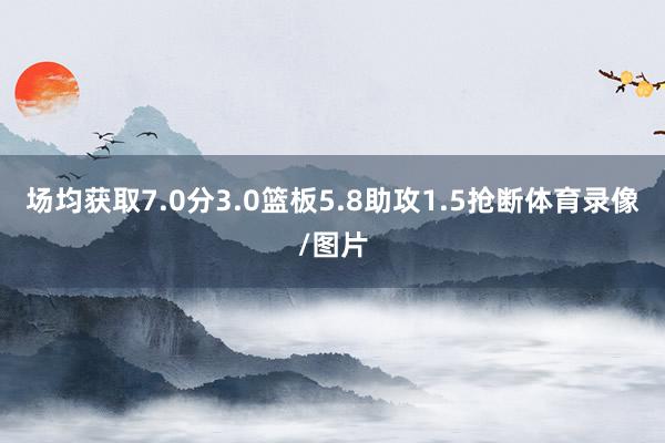 场均获取7.0分3.0篮板5.8助攻1.5抢断体育录像/图片