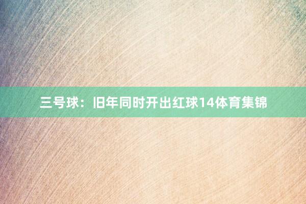 三号球：旧年同时开出红球14体育集锦