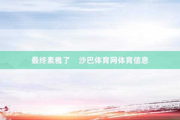 最终素雅了    沙巴体育网体育信息