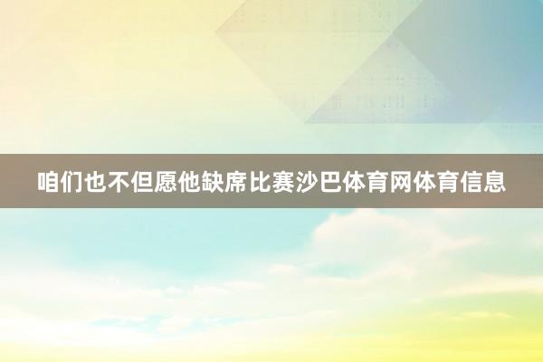 咱们也不但愿他缺席比赛沙巴体育网体育信息