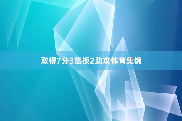 取得7分3篮板2助攻体育集锦