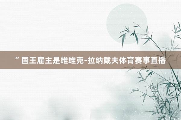 ”国王雇主是维维克-拉纳戴夫体育赛事直播