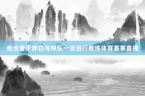 他也曾于昨日与球队一谈进行教练体育赛事直播