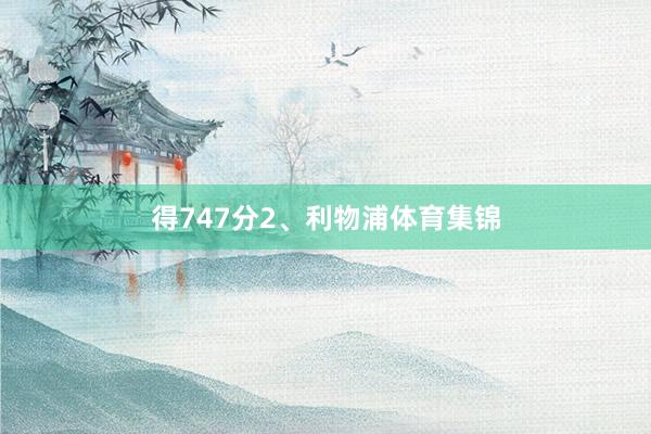 得747分2、利物浦体育集锦