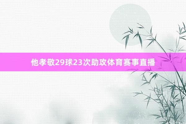 他孝敬29球23次助攻体育赛事直播