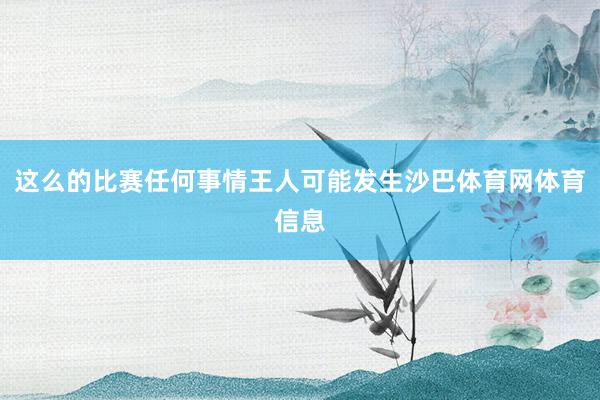 这么的比赛任何事情王人可能发生沙巴体育网体育信息