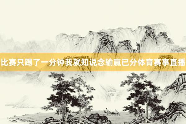 比赛只踢了一分钟我就知说念输赢已分体育赛事直播