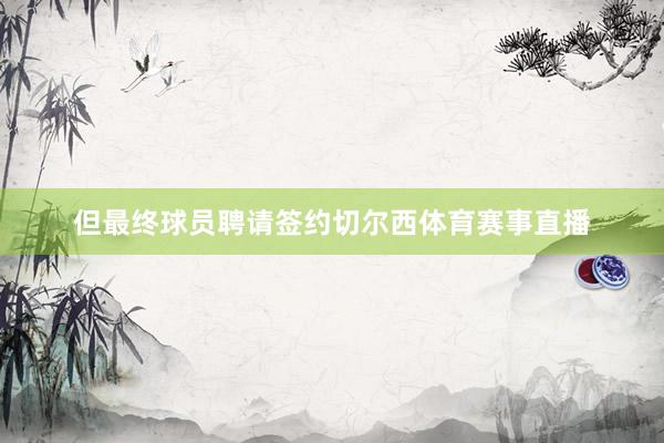 但最终球员聘请签约切尔西体育赛事直播