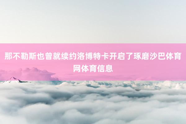 那不勒斯也曾就续约洛博特卡开启了琢磨沙巴体育网体育信息