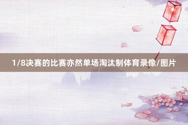 1/8决赛的比赛亦然单场淘汰制体育录像/图片
