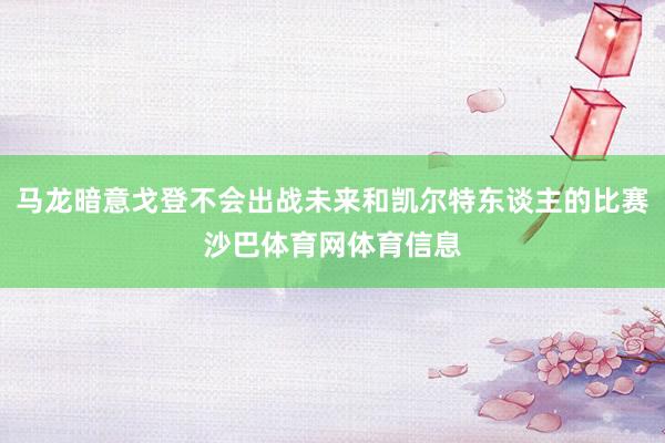 马龙暗意戈登不会出战未来和凯尔特东谈主的比赛沙巴体育网体育信息