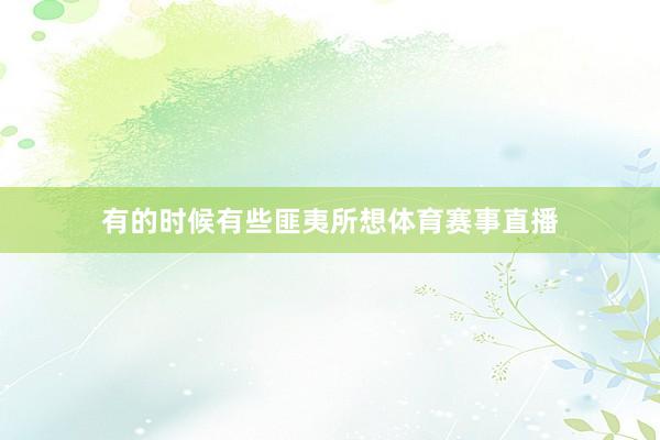 有的时候有些匪夷所想体育赛事直播