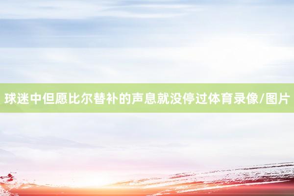 球迷中但愿比尔替补的声息就没停过体育录像/图片