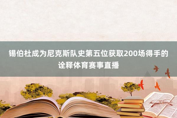 锡伯杜成为尼克斯队史第五位获取200场得手的诠释体育赛事直播