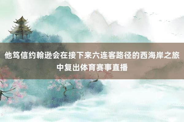 他笃信约翰逊会在接下来六连客路径的西海岸之旅中复出体育赛事直播