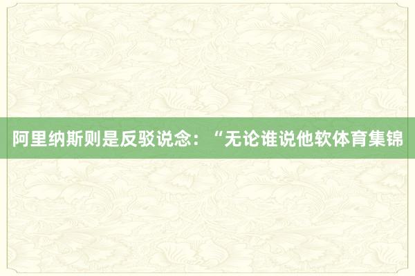 阿里纳斯则是反驳说念：“无论谁说他软体育集锦