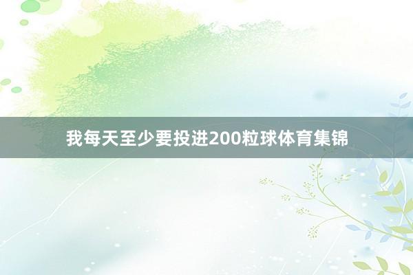 我每天至少要投进200粒球体育集锦