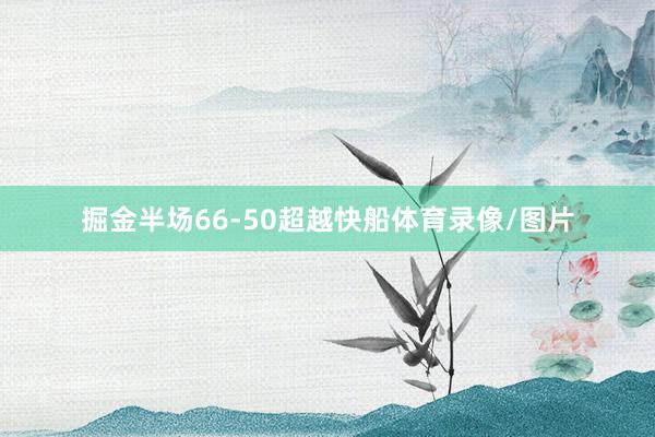 掘金半场66-50超越快船体育录像/图片