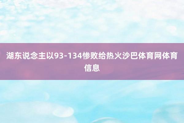 湖东说念主以93-134惨败给热火沙巴体育网体育信息