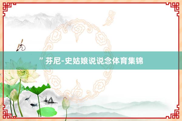 ”芬尼-史姑娘说说念体育集锦