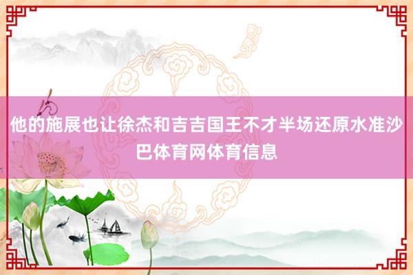 他的施展也让徐杰和吉吉国王不才半场还原水准沙巴体育网体育信息