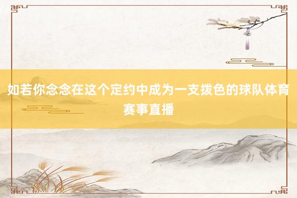 如若你念念在这个定约中成为一支拨色的球队体育赛事直播
