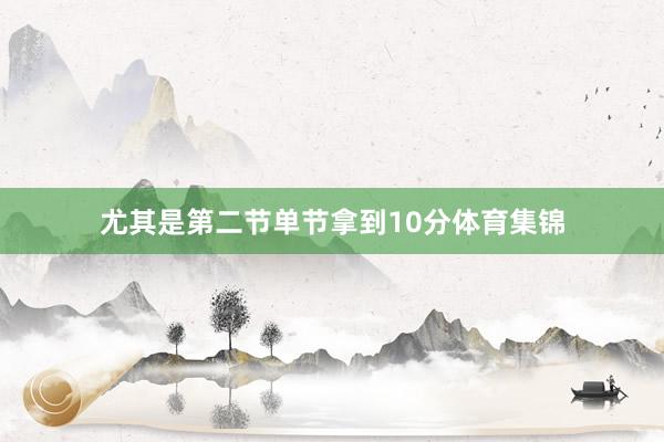 尤其是第二节单节拿到10分体育集锦