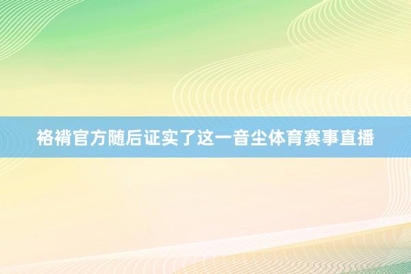 袼褙官方随后证实了这一音尘体育赛事直播