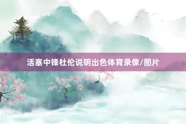 活塞中锋杜伦说明出色体育录像/图片