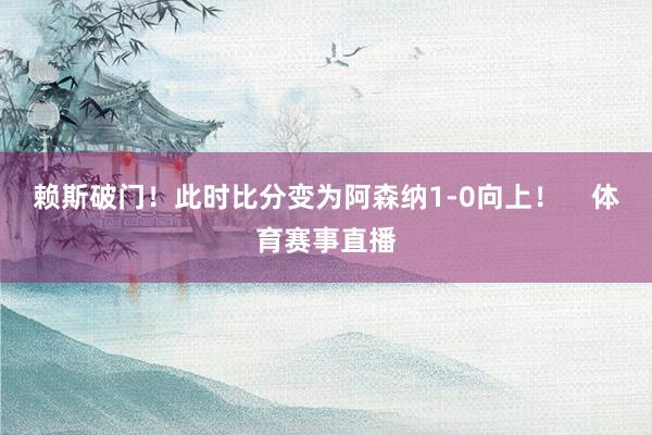 赖斯破门！此时比分变为阿森纳1-0向上！    体育赛事直播