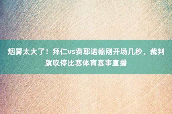 烟雾太大了！拜仁vs费耶诺德刚开场几秒，裁判就吹停比赛体育赛事直播