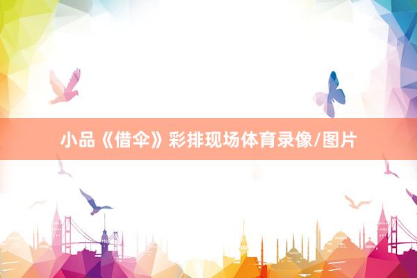 小品《借伞》彩排现场体育录像/图片
