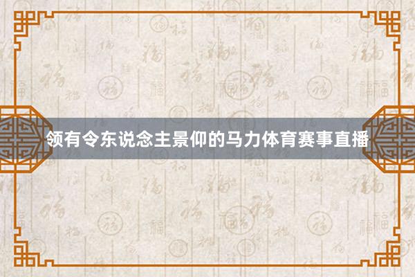 领有令东说念主景仰的马力体育赛事直播