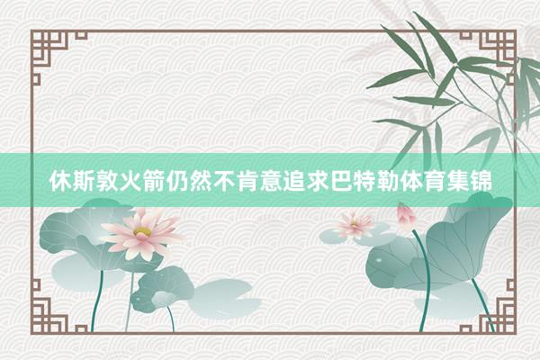 休斯敦火箭仍然不肯意追求巴特勒体育集锦