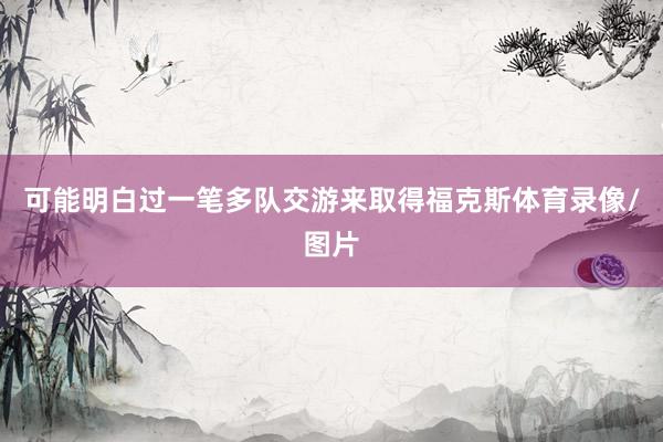 可能明白过一笔多队交游来取得福克斯体育录像/图片