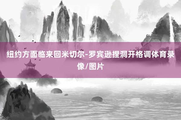 纽约方面临来回米切尔-罗宾逊捏洞开格调体育录像/图片
