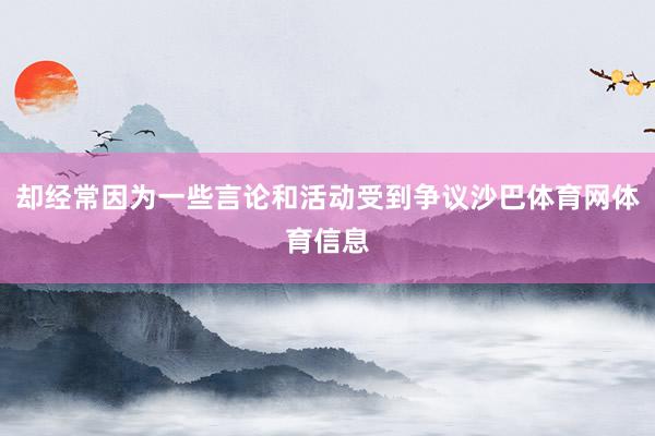 却经常因为一些言论和活动受到争议沙巴体育网体育信息